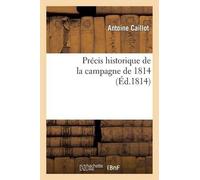 Antoine Caillot Précis historique de la campagne de 1814, contenant (Tascabile)