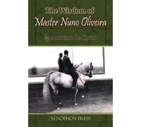 The Wisdom of Master Nuno Oliveira by Antoine de Coux by Antoine De Coux