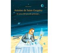 Antoine de Saint-Exupery in cerca del piccolo principe.... Ediz. illustrata