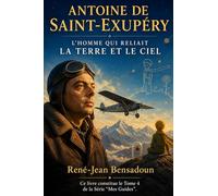 Antoine de Saint-Exupéry: L'Homme qui reliait la Terre et le Ciel