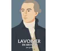 Antoine Laurent Lavoisier : l’essentiel de ses travaux en 100 pages: Le savant qui pesa l’invisible et fit de la raison la nouvelle alchimie du monde.