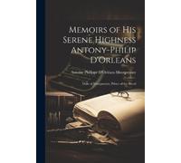 Antoine Philippe d'Orléan Memoirs of His Serene Highness Antony-Phi (Tascabile)