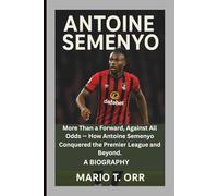 ANTOINE SEMENYO: More Than a Forward, Against All Odds - How Antoine Semenyo Conquered the Premier League and Beyond. A BIOGRAPHY
