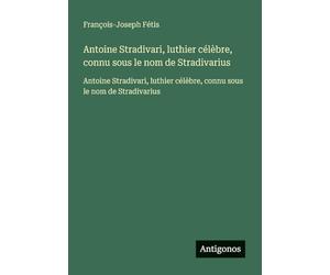 Antoine Stradivari, luthier célèbre, connu sous le nom de Stradivarius: Antoine Stradivari, luthier célèbre, connu sous le nom de Stradivarius