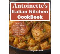 Antoinette’s Italian Kitchen Cookbook: Authentic Italiano Dishes with Stories, Heritage, and Wine Pairings to Bring Italy Home