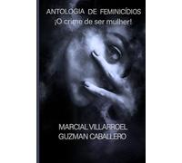 Antologia de Feminicídios: O crime de ser mulher!
