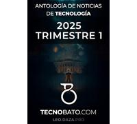 Antología de noticias de Tecnología 2025 Trimestre 1: Por TecnoBato.com