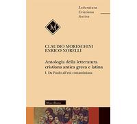 Antologia della letteratura cristiana antica greca e latina. Da Paolo all'Età costantiniana (Vol. 1)