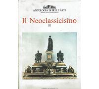 Antologia di belle arti. Il neoclassicismo. Ediz. illustrata (Vol. 3)