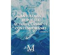Antologia di poesia autori classici e contemporanei. Vol. 2