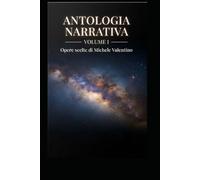 Antologia Narrativa - Volume I: Opere scelte di Michele Valentino