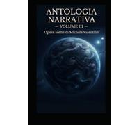 Antologia Narrativa - Volume III: Opere scelte di Michele Valentino