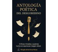 Antología Poética del desgobierno.: Críticas rimadas a quienes nunca se equivocan (según ellos)