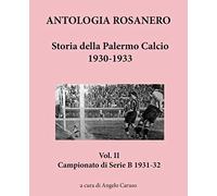 ANTOLOGIA ROSANERO Storia della Palermo Calcio1930 - 1933: Vol. II Campionato di Serie B 1931-32