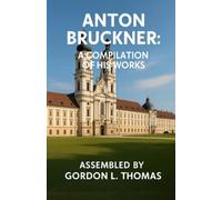 Anton Bruckner: a Compilation of his Works