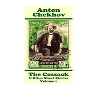 Anton Chekhov - The Cossack & Other Short Stories (Volume 1): Short story compilations from arguably the greatest short story writer ever.