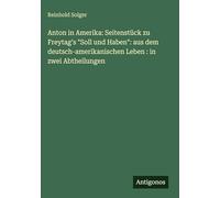 Anton in Amerika: Seitenstück zu Freytag's "Soll und Haben": aus dem deutsch-amerikanischen Leben : in zwei Abtheilungen