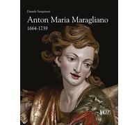 Anton Maria Maragliano 1664-1739. «Insignis sculptor Genue». Ediz. illustrata