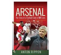 Anton Rippon Arsenal: The Story of a Football Club in 101 Lives (Tascabile)