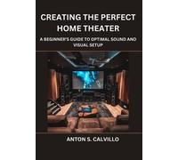 Anton S Calvillo Creating The Perfect Home Theater (Tascabile)