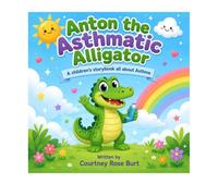 Anton The Asthmatic Alligator: A children's storybook all about Asthma!