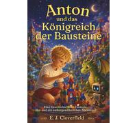 Anton und das Königreich der Bausteine: Eine Geschichte über Fantasie, Mut und ein außergewöhnliches Abenteuer