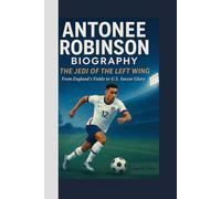 ANTONEE ROBINSON BIOGRAPHY: The Jedi of the Left Wing From England’s Fields to U.S. Soccer Glory
