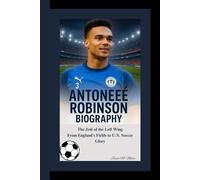 ANTONEE ROBINSON BIOGRAPHY: The Jedi of the Left Wing From England’s Fields to U.S. Soccer Glory
