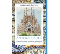 Antoni Gaudí. Il mondo come lo vedono gli angeli