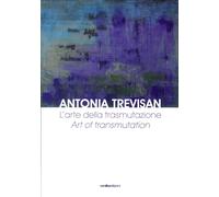 Antonia Trevisan. L'Arte delle Trasmutazione. Ediz. Italiana e Inglese