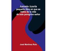 Antonio Azorín; pequeño libro en que se habla de la vida de este peregrino señor