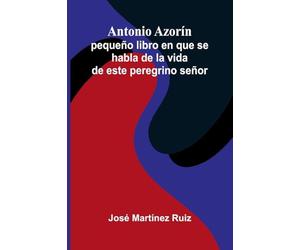 Antonio Azorín; pequeño libro en que se habla de la vida de este peregrino señor