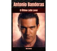 Antonio Banderas El Último Latin Lover: Biografía Independiente