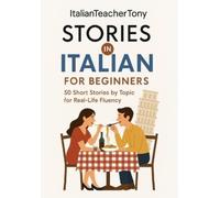 Italian Short Stories for Beginners: Read, Understand, and Speak Italian with 50 Real-World Stories Including Vocabulary Lists, Grammar Tips, and Speaking Practice