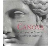 Antonio Canova. La passione per l'antico di artisti e collezionisti. Ediz. illustrata