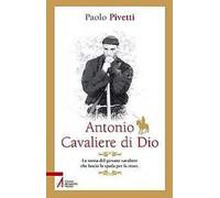 Antonio cavaliere di Dio. La storia del giovane cavaliere che lasciò la spada per la croce