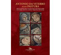 Antonio da Viterbo alias Pastura. Aspetti inediti della tecnica esecutiva nelle opere di Viterbo, Orvieto, Canino, Tarquinia, Nepi, Roma. Ediz. a colori