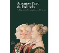 Antonio e Piero del Pollaiolo. «Nell'argento e nell'oro, in pittura e nel bronzo». Ediz. illustrata