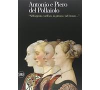 Antonio e Piero del Pollaiolo. «Nell'argento e nell'oro, in pittura e nel bronzo». Ediz. illustrata