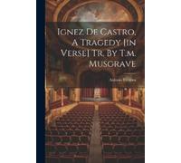 Antonio Ferreir Ignez De Castro, A Tragedy [in Verse] Tr. By T.m. Mu (Tascabile)