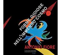 Antonio Fiore. Forme gioiose nell'immenso cosmo. Ediz. illustrata