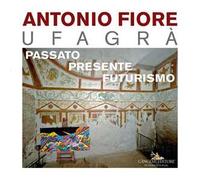 Antonio Fiore Ufagrà. Passato, presente, futurismo. Ediz. a colori