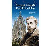 Antonio Gaudì. L'architetto di Dio. Ediz. illustrata