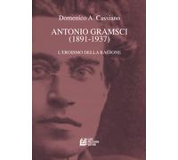 Antonio Gramsci (1891-1937). L'eroismo della ragione - Cassiano Domenico