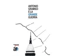Antonio Gramsci e la grande guerra - [Architetti Roma Edizioni]