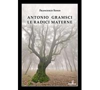 Antonio Gramsci. Le radici materne. Ediz. illustrata