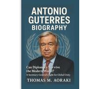ANTONIO GUTERRES BIOGRAPHY: Can Diplomacy Survive the Modern World? A Secretary-General's Fight for Global Unity
