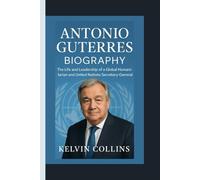 ANTONIO GUTERRES BIOGRAPHY: The Life and Leadership of a Global Humanitarian and United Nations Secretary-General