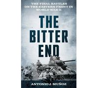 The Bitter End: The Final Battles on the Eastern Front in World War II
