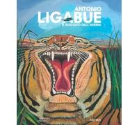 Antonio Ligabue. Il ruggito dell'anima. Ediz. a colori